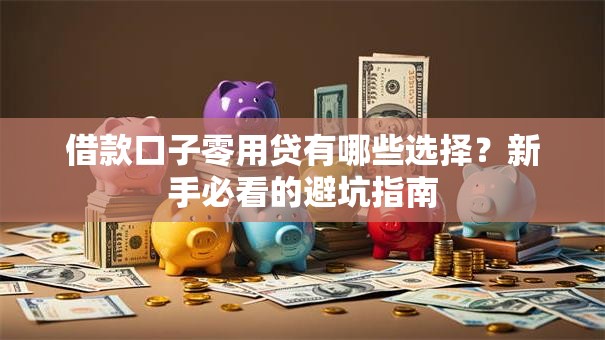 借款口子零用贷有哪些选择？新手必看的避坑指南