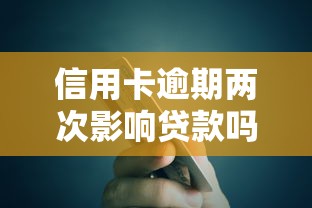 信用卡逾期两次影响贷款吗？补救方法+避坑指南