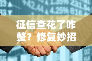 征信查花了咋整？修复妙招+贷款技巧一次讲透！