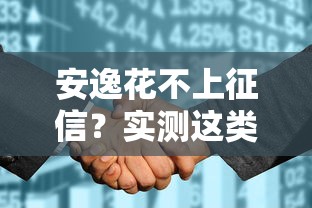 安逸花不上征信？实测这类贷款产品的征信影响与选择技巧