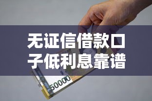 无证信借款口子低利息靠谱吗？实测避坑指南