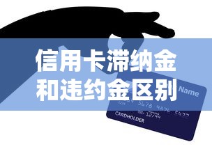 信用卡滞纳金和违约金区别在哪？搞不清？一文说透贷款必知的用卡避坑细节