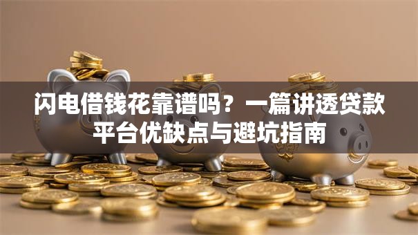 闪电借钱花靠谱吗？一篇讲透贷款平台优缺点与避坑指南