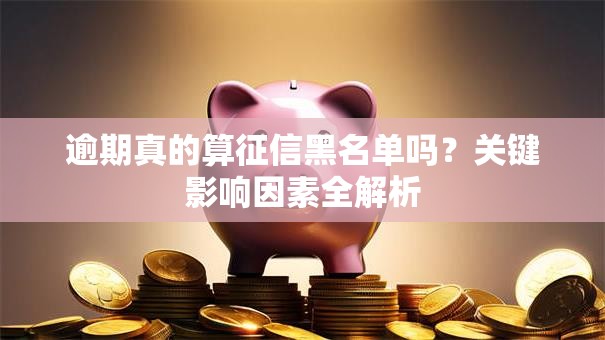 逾期真的算征信黑名单吗？关键影响因素全解析