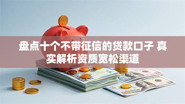 盘点十个不带征信的贷款口子 真实解析资质宽松渠道