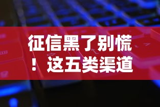 征信黑了别慌！这五类渠道还能帮你解决资金难题