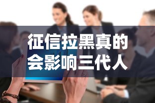征信拉黑真的会影响三代人吗？贷款必知的真相来了！
