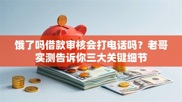 饿了吗借款审核会打电话吗？老哥实测告诉你三大关键细节