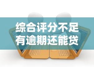综合评分不足有逾期还能贷款吗？这3个方法帮你解决难题