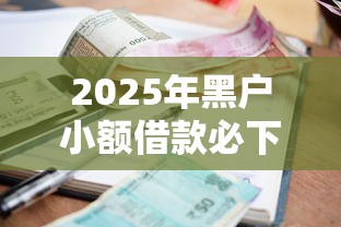 2025年黑户小额借款必下口子推荐！征信差也能轻松拿钱的5大方案