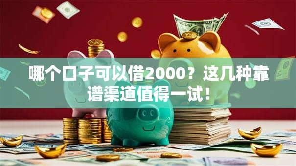 哪个口子可以借2000？这几种靠谱渠道值得一试！