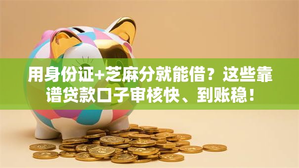 用身份证+芝麻分就能借？这些靠谱贷款口子审核快、到账稳！