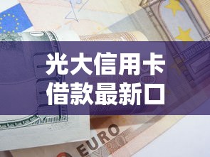 光大信用卡借款最新口子解析｜手把手教你申请技巧