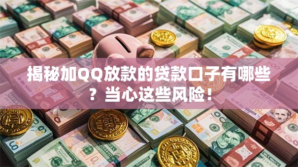 揭秘加QQ放款的贷款口子有哪些？当心这些风险！