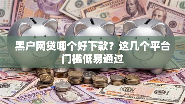 黑户网贷哪个好下款？这几个平台门槛低易通过