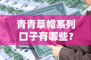 青青草帽系列口子有哪些？解析热门贷款产品及使用攻略