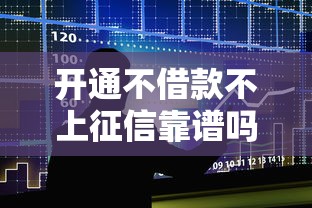 开通不借款不上征信靠谱吗？一文看懂真实影响与避坑指南