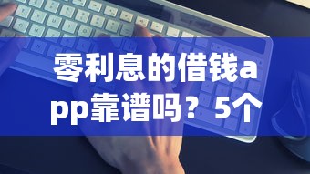 零利息的借钱app靠谱吗？5个平台真实评测与避坑指南