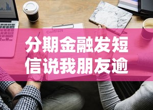 分期金融发短信说我朋友逾期该咋整？应对策略全解析