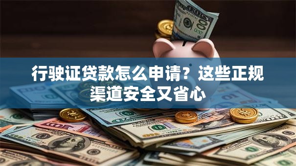 行驶证贷款怎么申请？这些正规渠道安全又省心