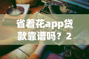 省着花app贷款靠谱吗？2025年实测体验与避坑指南