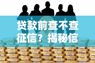 贷款前查不查征信？揭秘信用报告对申贷的影响