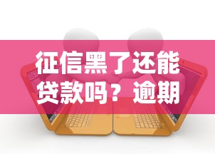 征信黑了还能贷款吗？逾期后补救方法全解析