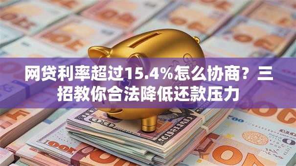 网贷利率超过15.4%怎么协商？三招教你合法降低还款压力