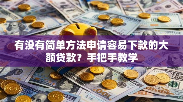 有没有简单方法申请容易下款的大额贷款？手把手教学