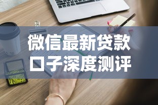 微信最新贷款口子深度测评 这些申请技巧速看