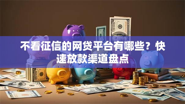 不看征信的网贷平台有哪些？快速放款渠道盘点