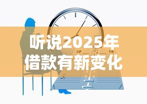 听说2025年借款有新变化？这份攻略帮你找到靠谱放款人！