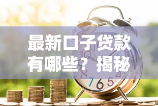 最新口子贷款有哪些？揭秘当前热门借款渠道选择攻略