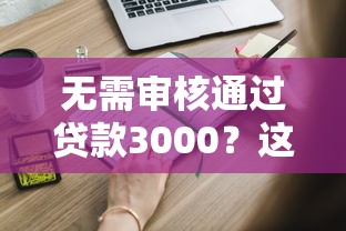 无需审核通过贷款3000？这些方法你可能还不知道！