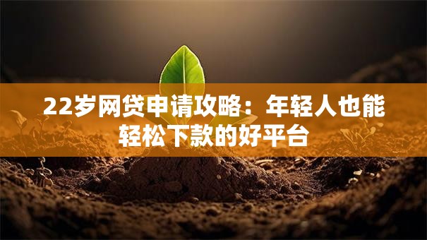 22岁网贷申请攻略：年轻人也能轻松下款的好平台