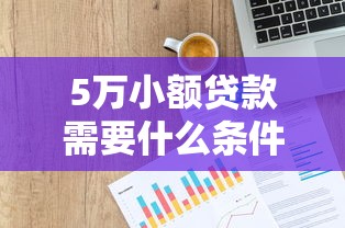 5万小额贷款需要什么条件？普通人申请攻略全解析