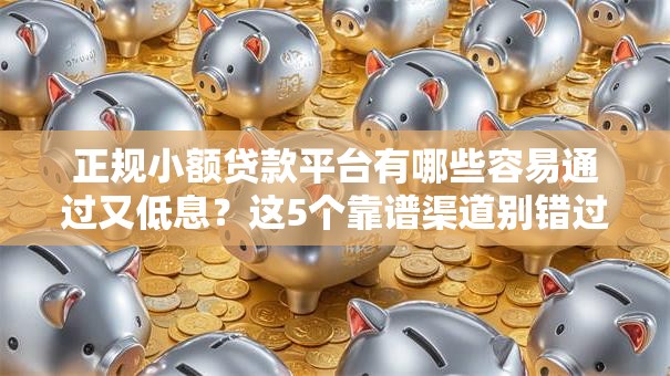 正规小额贷款平台有哪些容易通过又低息？这5个靠谱渠道别错过！