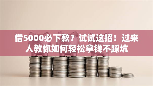 借5000必下款？试试这招！过来人教你如何轻松拿钱不踩坑