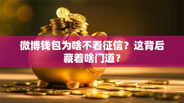 微博钱包为啥不看征信？这背后藏着啥门道？