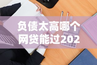 负债太高哪个网贷能过2025年？试试这几招