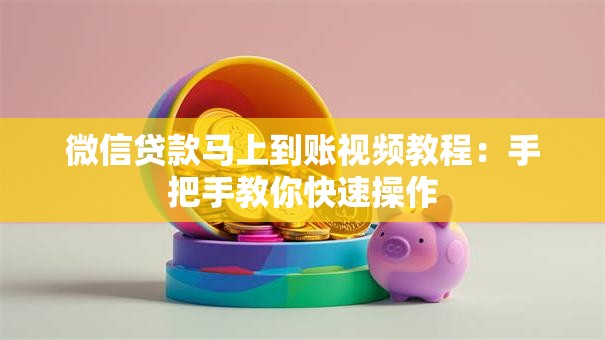 微信贷款马上到账视频教程：手把手教你快速操作