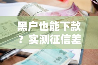 黑户也能下款？实测征信差可用的低门槛贷款渠道推荐