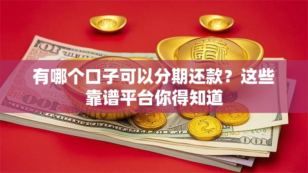 有哪个口子可以分期还款？这些靠谱平台你得知道