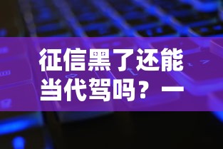 征信黑了还能当代驾吗？一文说透职业选择与补救方案