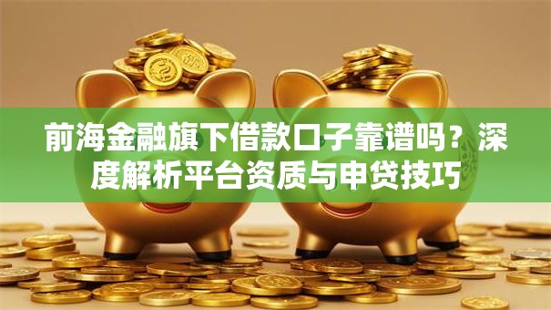 前海金融旗下借款口子靠谱吗？深度解析平台资质与申贷技巧