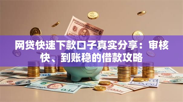 网贷快速下款口子真实分享：审核快、到账稳的借款攻略