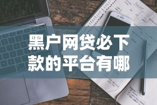 黑户网贷必下款的平台有哪些？真实情况解析与避坑指南