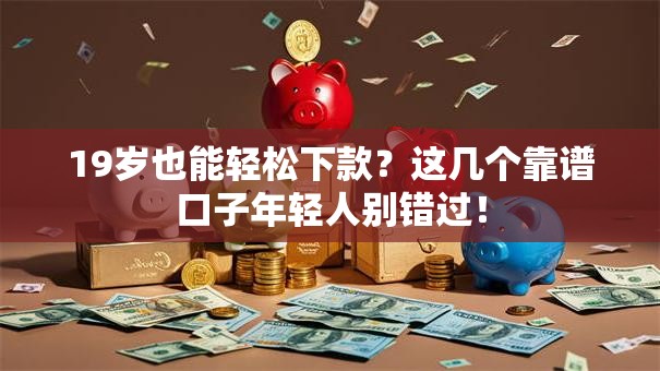 19岁也能轻松下款？这几个靠谱口子年轻人别错过！