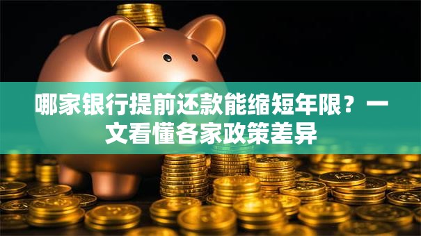 哪家银行提前还款能缩短年限？一文看懂各家政策差异