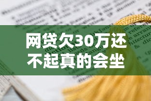 网贷欠30万还不起真的会坐牢吗？这些法律知识你必须了解